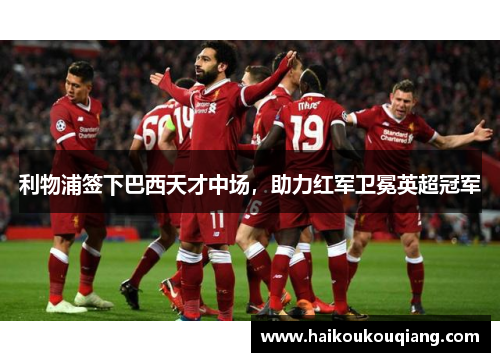 利物浦签下巴西天才中场，助力红军卫冕英超冠军