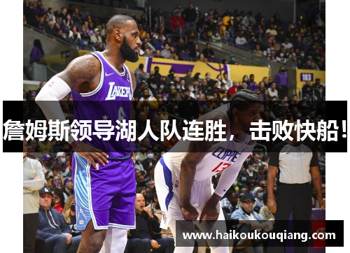 詹姆斯领导湖人队连胜，击败快船！