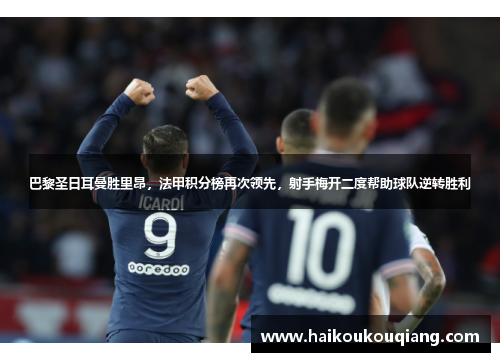 巴黎圣日耳曼胜里昂，法甲积分榜再次领先，射手梅开二度帮助球队逆转胜利