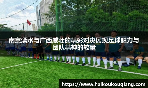 南京溧水与广西威壮的精彩对决展现足球魅力与团队精神的较量